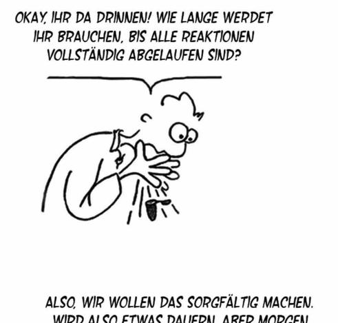 Comic-Zeichnung von Forscher Ernst, wie er in ein Eppendorf-Reaktionsgefäß hineinruft: "Okay, ihr da drinnen! Wie lange werdet ihr brauchen, bis alle Reaktionen vollständig abgelaufen sind?"