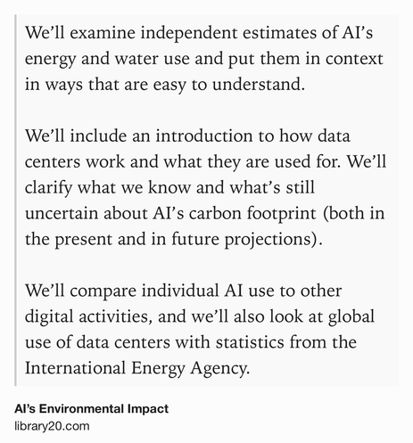 Text Shot: We’ll examine independent estimates of AI’s energy and water use and put them in context in ways that are easy to understand.
We’ll include an introduction to how data centers work and what they are used for. We’ll clarify what we know and what’s still uncertain about AI’s carbon footprint (both in the present and in future projections).
We’ll compare individual AI use to other digital activities, and we’ll also look at global use of data centers with statistics from the International Energy Agency.