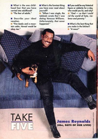 - Take Five — James Reynolds (Abe, Days of Our Lives)
- Full-page Q&A with James Reynolds seated on a blue couch, dressed in black and smiling while holding a small dog. Five prompts cover his fear of rats, ideal vacation (“five books and a mountain cabin”), a tabloid dating rumor with Vanessa Williams, choosing to be God for a day to end hate/violence/poverty, and joking that the best thing he makes in the kitchen is “a mess!”