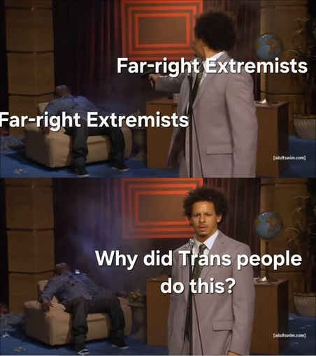Far-right extremists killing other Far-right extremists.

"Why did Trans people do this?"