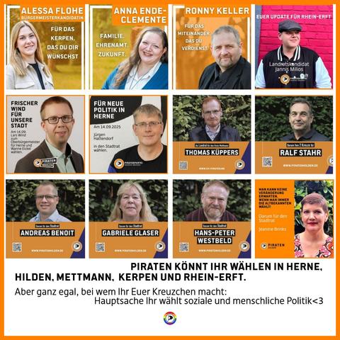 Bildtext: Piraten könnt Ihr wählen in Herne, Hilden, Mettmann, Kerpen und Rhein-Erft. Aber ganz egal, bei wem Ihr Euer Kreuzchen macht: Hauptsache Ihr wählt soziale und menschliche Politik <3
Logo der Piratenpartei, umgeben von einem Regenbogenkreis.
Bild: Sammlung von 12 Wahlplakaten oder Sharepics im Miniaturformat mit Fotos von Piraten-Kandidiat:innen
Alessa Flohe, Anna Ende-Clemente, Ronny Keller, Jannis Milios, Lars Wind, Jürgen Hattendorf,  Thomas Küppers, Ralf Stahr, Andreas Benoit, Gabriele Glaser, Hans-Peter Westbeld und Jeanine Brinks.