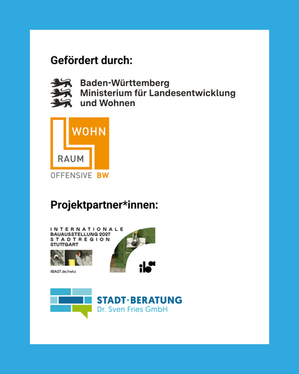 Blauer Hintergrund, großer weißer Kasten (in Art eines DIN-A4-Blatts).
Text im Kasten:
Gefördert durch:
Baden-Württemberg, Ministerium für Landesentwicklung und Wohnen, daneben die drei Wappenlöwen von Baden-Württemberg.
Wohnraum-Offensive BW mit Logo.
Projektpartner*innen:
- Internationale Bauausstellung 2027 Stadtregion Stuttgart, https: iba27.net/netz
- Stadt-Beratung Dr. Sven Fries GmbH mit Logo