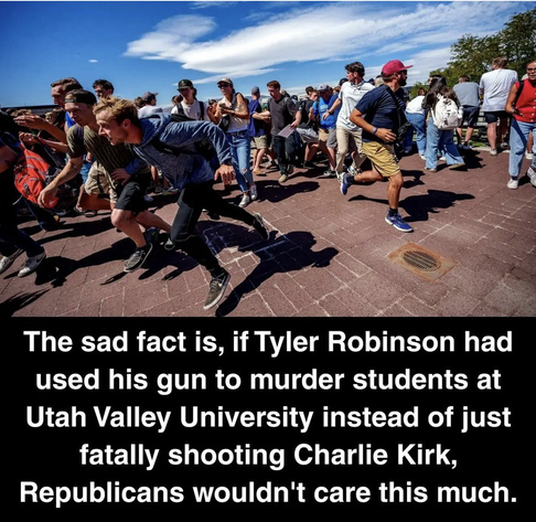 Running college age kids run madly for exits in an outdoor courtyard. Captioned:  The sad fact is, if Tyler Robinson had used his gun to murder students at Utah Valley University instead of just fatally shooting Charlie Kirk, Republicans wouldn't care this much.