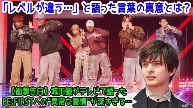 【BE:FIRST】【衝撃告白】城田優がテレビで語ったBE:FIRSTへの”異常な愛情”が深すぎる…「レベルが違う…」と語った言葉の真意とは？