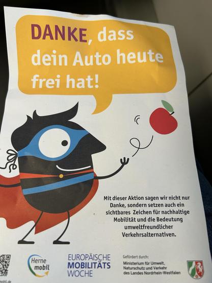 A colorful flyer featuring a cartoon superhero character, expressing gratitude for taking a break from driving. The text emphasizes sustainable mobility and the importance of environmentally friendly transport alternatives. It includes the logos of related organizations and promotes European Mobility Week.


Ein farbenfroher Flyer mit einer Cartoon-Superhelden-Figur, die sich dafür bedankt, dass er sich eine Pause vom Autofahren gemacht hat. Der Text betont nachhaltige Mobilität und die Bedeutung umweltfreundlicher Transportalternativen. Es enthält die Logos verwandter Organisationen und fördert die Europäische Mobilitätswoche.