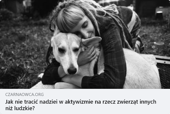 Na zdjęciu dziewczyna z dredami obejmuje psa - napis: czarnaowca.org
Jak nie tracić nadziei w aktywizmie na rzecz zwierząt innych niż ludzkie?