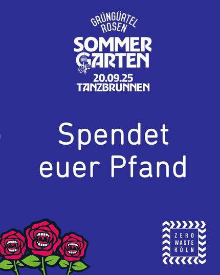 Das Bild zeigt ein Plakat mit einem dunkelblauen Hintergrund. Oben steht in großen weißen Buchstaben "GRÜN GÜRTEL ROSEN SOMMER GARTEN" und darunter "20.09.25 TANZBRUNNEN". In der Mitte des Plakats steht in großen weißen Buchstaben "Spendet euer Pfand". Am unteren Rand sind drei rote Rosen mit Lächeln dargestellt. Im rechten unteren Bereich befindet sich ein weißes Rechteck mit der Aufschrift "ZERO WASTE KÖLN". Das Plakat bewirbt eine Veranstaltung namens "Sommer Garten" am 20.09.25 im Tanzbrunnen, bei der Pfandflaschen gespendet werden können.