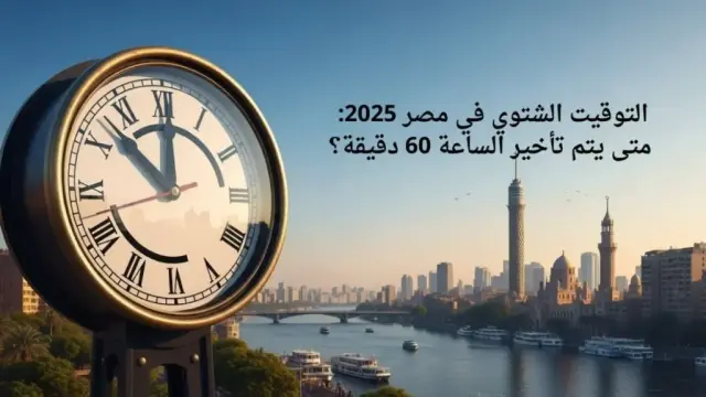 التوقيت الشتوي في مصر 2025: كل ما تحتاج معرفته عن بدء العمل بتأخير الساعة