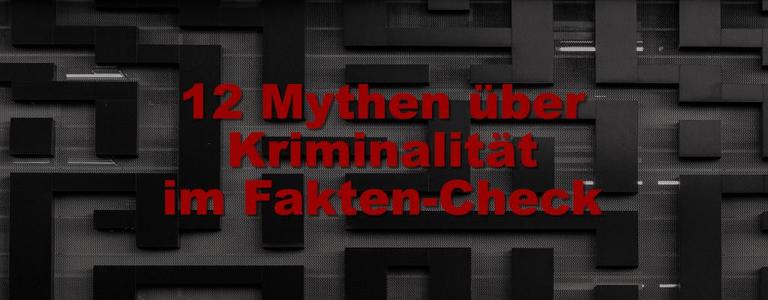 12 Mythen über Kriminalität im kriminologischen Faktencheck