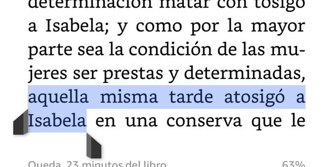 Captura de pantalla de una página de un libro digital, mostrando texto en negro sobre un fondo blanco. Una sección del texto está resaltada en azul claro. El texto visible y resaltado se refiere a un personaje llamado Isabela siendo envenenada, con la frase "aquella misma tarde atosigó a Isabela en una conserva que le" claramente visible y resaltada. Dos iconos de nota o marcador de página, de color gris oscuro, se superponen parcialmente sobre el texto resaltado, indicando posibles comentarios o anotaciones. En la parte inferior, se lee "Queda. 23 minutos del libro" y el progreso "63%".