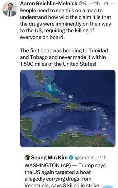 A series of tweets from X.com. The first, by Aaron Reichlin-Melnick (@R_) posted 11 hours ago, includes a map of the Caribbean and South America with a red circle around Trinidad and Tobago. The tweet reads: "People need to see this on a map to understand how wild the claim it is that the drugs were imminently on their way to the US, requiring the killing of everyone on board. The first boat was heading to Trinidad and Tobago and never made it within 1,500 miles of the United States!" The second, by Seung Min Kim (@seung...) posted 11 hours ago, reads: "WASHINGTON (AP) — Trump says the US again targeted a boat allegedly carrying drugs from Venezuela, says 3 killed in strike."