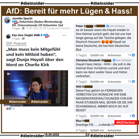 Jennifer Specht von der AfD Hohenlohe in Baden-Württemberg und stellvertretende Ortsvorsitzende der AfD Hohenlohe Süd postet am 13.09.2025 den Beitrag von Kay-Uwe Ziegler MdB der AfD Sachsen-Anhalt zu Dunja Hayali im ZDF Podcast über den Mord an Charlie Kirk.

Hier zeigen wir auf Slide 2 den Kommentar 

"es ist besser wenn die Hayali wieder in ihre Heimat zurück geht, die hat uns hier lange genug auf der Tasche gelegen, die Deutsch Hasserin 😡😡😡 Hayali ist keine Deutsche, die hat kein Deutsches Blut.", der 15 Likes hat - u.a. von Jennifer Specht.

Weiter zeigen wir noch u.a. 

"Hayali Hass Hetze - HHH - die soll in die Heimat ihrer Vorfahren zurück und dort kann sie dann weiter Hass und Hetze verbreiten.", "Diese Frau gehört im FERNSEHEN VERBOTEN ICH WŰNSCHE IHR EINE MASSENVERGEWALTIGUNGEN VON EIN PAAR STUNDEN MAL SEHEN OB SIE IHR SCHANDMAUL IMMER NOCH SO AUF REISST." und "Dreckige F0t.......e elende!!!!"

Die mglw. strafrechtlich relevanten Kommentare gehen direkt an Frau Hayali und Frau Reichinnek zum Anzeigen!