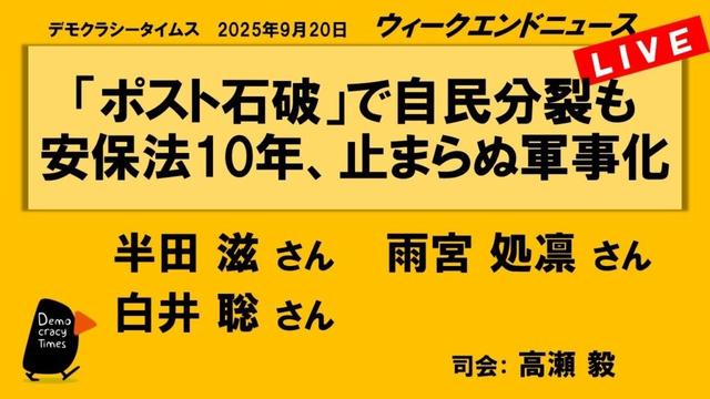 「ポスト石破」で自民分裂も　安保法10年、止まらぬ軍事化 （半田 滋／雨宮 処凛／白井 聡）　ウィークエンドニュース 20250920