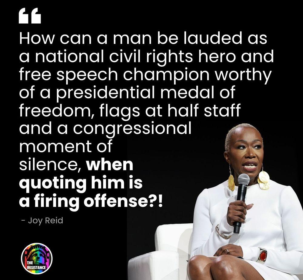 "How can a man be lauded as a national civil rights hero and free speech champion worthy of a presidential medal of freedom, flags at half staff and a congressional moment of silence, when quoting him is a firing offense?!" - Joy Reid