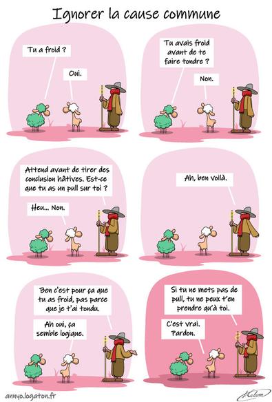 Un mouton vient de se faire tondre par le berger, il grelotte, le mouton à 5 pattes est à côté.
- Tu avais froid avant de te faire tondre ?
- Non

- Attend avant de tirer des conclusion hâtives. est-ce que tu as un pull sur toi ?
- Heu... Non.

- Ben c'est pour ça que tu as froid, pas parce que je t'ai tondu.
- Ah oui, ça semble logique.