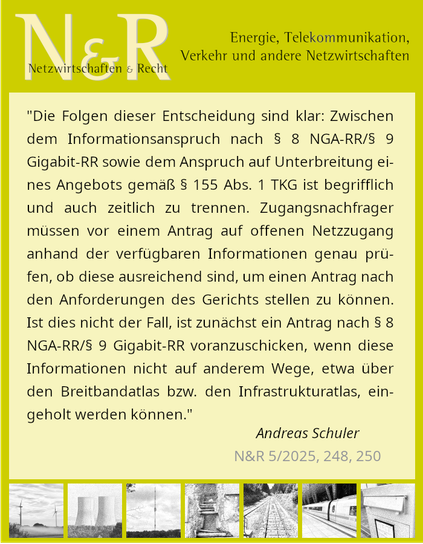 "Die Folgen dieser Entscheidung sind klar: Zwischen dem Informationsanspruch nach § 8 NGA-RR/§ 9 Gigabit-RR sowie dem Anspruch auf Unterbreitung eines Angebots gemäß § 155 Abs. 1 TKG ist begrifflich und auch zeitlich zu trennen. Zugangsnachfrager müssen vor einem Antrag auf offenen Netzzugang anhand der verfügbaren Informationen genau prüfen, ob diese ausreichend sind, um einen Antrag nach den Anforderungen des Gerichts stellen zu können. Ist dies nicht der Fall, ist zunächst ein Antrag nach § 8 NGA-RR/§ 9 Gigabit-RR voranzuschicken, wenn diese Informationen nicht auf anderem Wege, etwa über den Breitbandatlas bzw. den Infrastrukturatlas, eingeholt werden können."