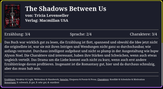 Das Buch war wirklich gut zu lesen, die Erzählung ist flott, spannend und obwohl die Idee jetzt nicht die originellste ist, war sie mit ihren Intrigen und Wendungen nicht ganz so durchschaubar, wie anfangs vermutet. Durchaus intelligent aufgebaut und nicht so plump in der Ausgestaltung wie bspw Alyson Noel. Die Charaktere sind interessant, haben ihre Stärken und Schwächen, wenn auch etwas ungleich verteilt. Das Drama um die Liebe kommt auch nicht zu kurz, wenn auch erst andere Erzählstränge davon profitieren. Insgesamt ist die Romantasy gut, hier und da durchaus schnulzig, aber das muss halt sein.