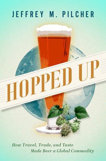 Hopped Up: How Travel, Trade, and Taste Made Beer a Global Commodity by Jeffrey M. Pilcher. The book cover has a graphic of a pint and some hops in front of a globe.