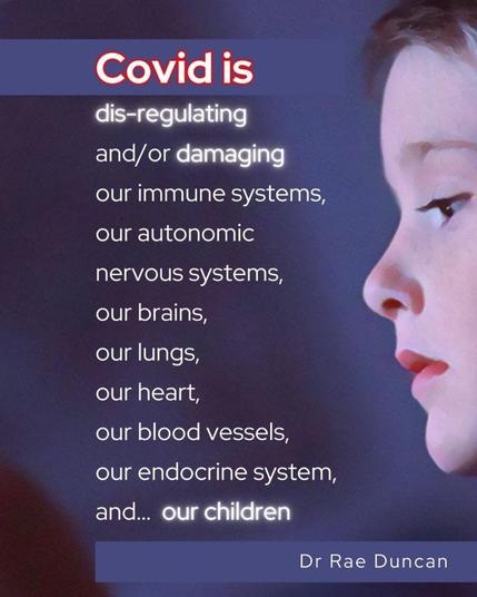 ”Covid is dis-regulating and/or damaging our immune systems, our autonomic nervous systems, our brains, our lungs, our heart, our blood vessels, our endocrine system, and... our children”
— Dr Rae Duncan