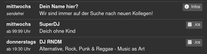 mittwochs Dein Name hier? © Infos
sendefrei Wir sind immer auf der Suche nach neuen Kollegen!

mittwochs ~~ SuperDJ & ics
ab 99:99 Uhr Deich ohne Kind

donnerstags DJ RNDM & ics
ab 19:30 Uhr Alternative, Rock, Punk & Reggae - Music as Art