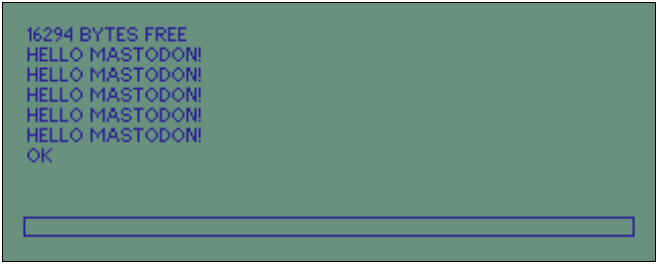 Program output being displayed by the Mailstation emulator
16294 BYTES FREE
HELLO MASTODON!
HELLO MASTODON!
HELLO MASTODON!
HELLO MASTODON!
HELLO MASTODON!
OK