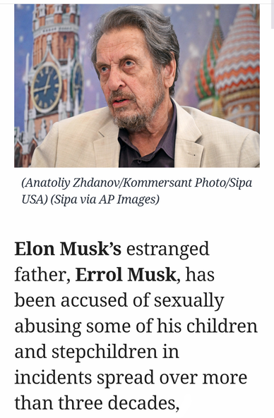 Elon Musk’s estranged
father, Errol Musk, has
been accused of sexually
abusing some of his children
and stepchildren in
incidents spread over more
than three decades...
(Photo of Errol Musk by Anatoliy Zhdanov/Kommersant Photo/Sipa
USA) (Sipa via Associated Press Images)