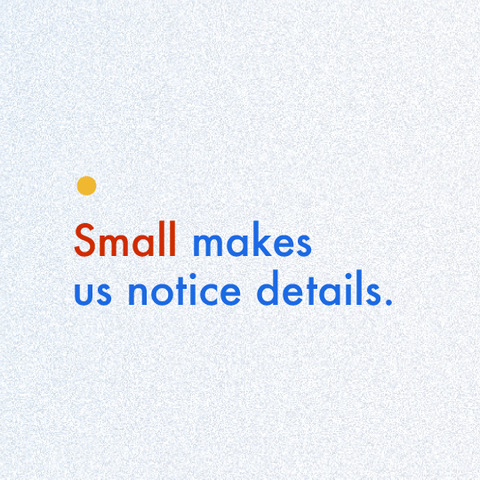 small makes us notice details