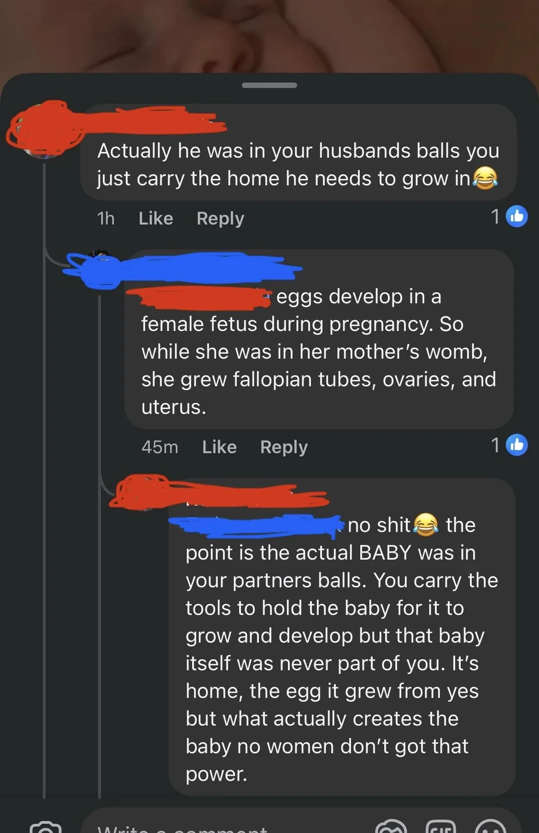 Actually he was in your husbands balls you just carry the home he needs to grow in “eggs develop in a female fetus during pregnancy. So while she was in her mother’s womb, she grew fallopian tubes, ovaries, and uterus.” No shit. The point is the actual BABY was in your partners balls. You carry the tools to hold the baby for it to grow and develop but that baby itself was never part of you. It’s home, the egg it grew from yes but what actually creates the baby no women don’t got that power.