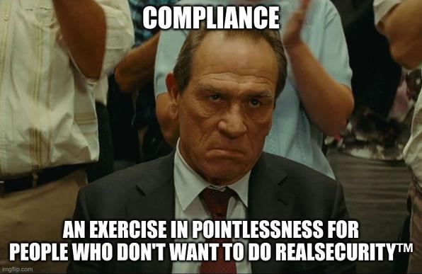 Tommy Lee Jones looking very Tommy Lee Jonesy. Text:

COMPLIANCE

AN EXERCISE IN POINTLESSNESS FOR PEOPLE WHO DON'T WANT TO DO REALSECURITY™
