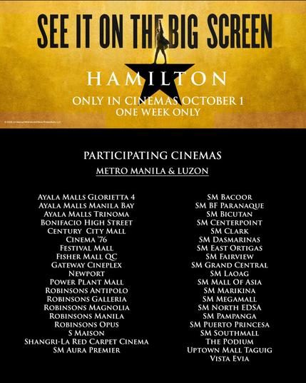 <p>MANILA, Philippines – Be in the room where it happens, as the revolutionary Broadway musical <em>Hamilton</em> debuts on the Philippine big screen this October!</p>



<p>The award-winning <a href="https://www.rappler.com/entertainment/theater/hamilton-musical-to-open-manila-september-2023/" rel="noreferrer noopener" target="_blank"><em>Hamilton</em></a> is coming to Philippine cinemas for the first time on Wednesday, October 1.</p>



<div class="fb-container"></div>



<p>Walt Disney Studios is releasing the filmed version of <a href="https://www.rappler.com/entertainment/2558-reaching-new-heights/" rel="noreferrer noopener" target="_blank">Lin-Manuel Miranda</a>’s Tony Award- and Pulitzer Prize-winning musical masterpiece. The special screening marks the 10th anniversary of the Broadway show and will run for one week only on the big screen.&nbsp;</p>



<h5 class="wp-block-heading" id="h-where-to-watch">Where to watch</h5>



<p>If you’re in Metro Manila or Luzon, you can catch <em>Hamilton </em>at Ayala Malls Glorietta 4, Manila Bay, Trinoma, and Bonifacio High Street. </p>



<p>It will also be shown in SM Cinemas, including Mall of Asia, Megamall, North EDSA, Aura Premier, Fairview, Bacoor, BF Parañaque, Bicutan, Centerpoint, Clark, Dasmariñas, East Ortigas, Grand Central, Marikina, Puerto Princesa, and Southmall, as well as S Maison and The Podium. </p>



<p>Robinsons Malls will also feature screenings at Antipolo, Galleria, Magnolia, Manila, and Opus.&nbsp;</p>


