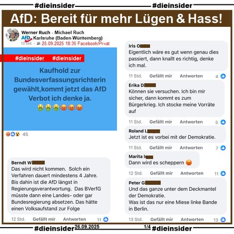 Michael Ruch von der AfD Karlsruhe in Baden-Württemberg postet privat am 26.09.2025 zur Wahl der neuen Verfassungsrichter "Kaufhold zur Bundesverfassungsrichterin gewählt, kommt jetzt das AfD Verbot ich denke ja. 🤮🤮🤮😡😡😡"

Wir zeigen dazu auf Slide 1 u.a. die Kommentare 

"Das wird nicht kommen. Solch ein Verfahren dauert mindestens 4 Jahre. Bis dahin ist die AfD längst in Regierungsverantwortung. Das BVerfG müsste dann eine Landes- oder gar Bundesregierung absetzen. Das hätte einen Volksaufstand zur Folge.", "Eigentlich wäre es gut wenn genau dies passiert, dann knallt es richtig, denke ich mal.", "Können sie versuchen. Ich bin mir sicher, dann kommt es zum Bürgerkrieg. Ich stocke meine Vorräte auf.", "Jetzt ist es vorbei mit der Demokratie.", "Dann wird es scheppern. 😡" und "Und das ganze unter dem Deckmantel der Demokratie. Was ist das nur eine Miese linke Bande in Berlin."