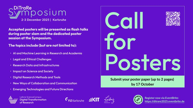 Call for posters for the DiTraRe Symposium 2025. 
List of Topics
The following areas are especially aligned with our Symposium sessions:
    Knowledge Representation and AI, i.e.:
        AI-Ready University
        Data Infrastructures as a Foundation for AI Projects
        Federated Infrastructures, Knowledge Representation and AI in the Humanities
    Legal and Ethical Challenges, i.e.:
        Law and Ethics in Digitalization of Research
        AI and Usage of Research Data
    Research Infrastructures, i.e.:
        Advancing Machine Learning Through Open and Large-Scale Data Initiatives
        Leveraging Established E-Infrastructures to Enhance Research Data Management and EOSC Integration
        NFDI: A Science-Driven Network for FAIR Research Data as a Common Good
    Impact on Science and Society, i.e.:
        Digital Transformation in Science – the Role of Generative AI Tools for Changes in Research Practice and Knowledge Production
        Publishing in the Age of AI: How Generative AI Is Transforming Scientific Communication
        Generative AI in the Practice of Scientific Policy Advice - Potentials and Challenges at the Interface of Science and Politics
        Reflection on the Science Society Interface of Generative AI