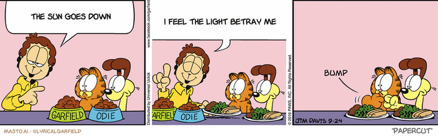 Original Garfield comic from September 24, 2016
Text replaced with lyrics from: Papercut

Transcript:
• The Sun Goes Down
• I Feel The Light Betray Me


--------------
Original Text:
• Jon:  Ah, the morning stares...when the lights are on, but nobody's home.  Watch this, they won't even notice that I'm replacing their pet food with table scraps.

The comic strip shows three different scenes featuring a man, a dog, and a cat, all of which are part of the Garfield series. In the first scene, a man is sitting at a table, and a dog and a cat are present nearby. In the second scene, a man is seated at another table, with the dog and the cat also present. Finally, in the third scene, the man is seated at a third table, where a dog and a cat can be seen as well.