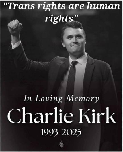 A picture of Charlie Kirk holding his fist up, triumphant. The text says: Trans rights are human rights. Charlie Kirk 1993-2025'.