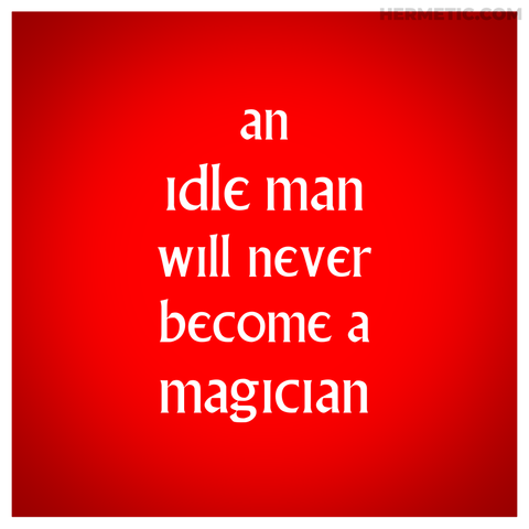 Square image, red background, white border, white text. Inspired by the surreal placards around The Village in The Prisoner. The text is "An idle man will never become a magician." from Eliphas Levi in Ritual et Dogme de la Haute Magie, Part II with more from the library at URL in post.