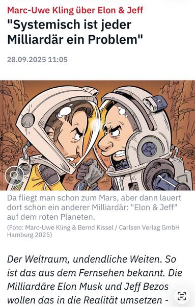 Marc-Uwe Kling über Elon & Jeff
"Systemisch ist jeder Milliardär ein Problem"
28.09.2025 11:05
ЛИН
Da fliegt man schon zum Mars, aber dann lauert dort schon ein anderer Milliardär: "Elon & Jeff" auf dem roten Planeten.
(Foto: Marc-Uwe Kling & Bernd Kissel / Carlsen Verlag GmbH
Hamburg 2025)
Der Weltraum, undendliche Weiten. So ist das aus dem Fernsehen bekannt. Die Milliardäre Elon Musk und Jeff Bezos wollen das in die Realität umsetzen - … ntv 🖖