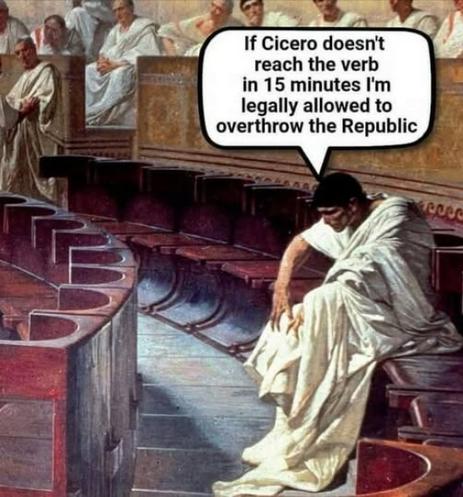"If Cicero doesn't reach the verb in 15 minutes I'm legally allowed to overthrow the Republic"