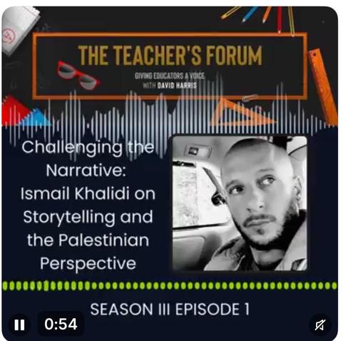 A podcast cover graphic for The Teacher’s Forum: Giving Educators a Voice with David Harris. The background is dark with colorful school-themed accents like pencils and notebooks. At the top, a rectangular orange frame encloses the podcast’s title, and a pair of red sunglasses is pictured to the left. Below, white waveform graphics stretch across the center. The episode title reads: “Challenging the Narrative: Ismail Khalidi on Storytelling and the Palestinian Perspective.” To the right is a black-and-white photo of Ismail Khalidi, a bearded man looking to his left while seated in a car. Text at the bottom says: “Season III Episode 1.” A short audio clip timer (0:54) appears in the lower left corner.