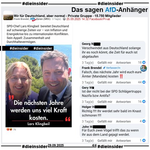 In der privaten Gruppe "Wir für Deutschland, aber norma" teilt Frank Brendel von der AfD Düren in NRW und Bürgermeisterkandidat der AfD in Kreuzau bei der Wahl Mitte September ein Bild von Bärbel Bas und Lars Klingbeil mit dem Zitat von Lars Klingbeil "Die nächsten Jahre werden uns viel Kraft kosten." zum Haushaltsentwurf.

Wir zeigen hier u.a. die Kommentare "Verschwindet aus Deutschland solange ihr es noch könnt, die Zeit für euch ist abgelaufen.", "Ist der nicht bei der SPD Schlägertrupps Nazifa bzw Antifa?", "Richtig!!!! Ihr werdet sehr bald im Knast schmoren!!!!", "Für Euch zwei Vögel trifft das zu wenn ihr aus dem Land gejagt werdet." und von Frank Brendel "Falsch, das nächste Jahr wird euch eure Ämter (Mandate) kosten!!"