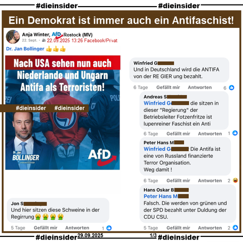 Anja Winter von der AfD Rostock in Mecklenburg-Vorpommern teilt am 22.09.2025 privat ein Sharepic von Jan Bollinger, MdL der AfD Rhrinland-Pfalz mit "Nach USA sehen nun auch Niederlande und Ungarn Antifa als Terroristen!"

Wir zeigen dazu u.a. die Kommentare 

"Und hier sitzen diese Schweine in der Regirrung. 🤮" und "Und in Deutschland wird die ANTIFA von der RE GIER ung bezahlt." mit den Antworten "die sitzen in dieser "Regierung" der Betriebsleiter Fotzenfritze ist lupenreiner Faschist ein Anti.", "Die Antifa ist eine von Russland finanzierte Terror Organisation. Weg damit!" und "Falsch. Die werden von grünen und der SPD bezahlt unter Duldung der CDU CSU."