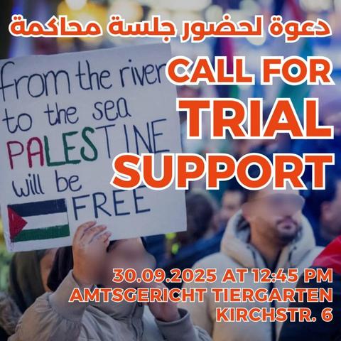 💥Announcement! Tuesday 30.09.2025💥

🇵🇸✊🏾CALL FOR SOLIDARITY TRIAL SUPPORT✊🏾🇵🇸

Tuesday, 30 September 2025 | 12:45 p.m. | Kirchstraße 6 | 10557 Berlin

Arrival: S3, S5, S7, S9 Bellevue | Bus 123, 187, 245 Kirchstraße/Alt-Moabit | U9, M10 Turmstraße

📣 Call to action: https://asanb.noblogs.org/?p=13359 - @pal_forefront

#b3009 #FreeThemAll!

After being arrested in the Sonnenallee on 12 February 2024 for chanting "From the River to the Sea, Palestine will be Free", our comrade is facing charges under penal code §86 StGB:

the use and distribution of propaganda materials of unconstitutional and terror organisations.

When Germany banned Samidoun Palestinian Prisoners Solidarity Network and Hamas in November 2023, the ministry of interior deliberately added the slogan as "belonging" to the two organisations, opening with that a new door to criminalize the Palestine solidarity movement and attempt to reshape our discourse.

Making the mere call for the liberation of Palestine and the dismantling of the Zionist colony "illegal".

Under this pretence and during the past two years of ongoing genocide, hundreds of demonstrators who chanted the slogan were brutalized and arrested and multiple homes were raided to confiscate the devices of people who posted the slogan on social media.