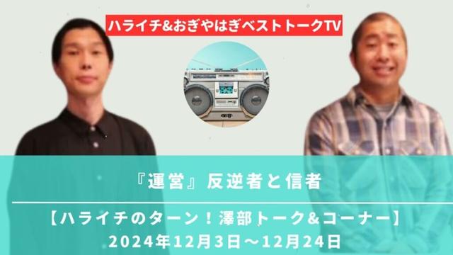 『運営』反逆者と信者【ハライチのターン！澤部トーク&コーナー】2024年12月3日〜12月24日 - ハライチ&おぎやはぎベストトークTV