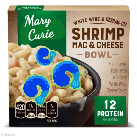 food packaging for a Mary Callender microwave meal, but the name has been replaced with Mary Curie the famouse atomic research scientist, and the ingredeints have been changed to include cesium, and the shrimp on the box are replaced with glowing blue radioactive shrimp emoji