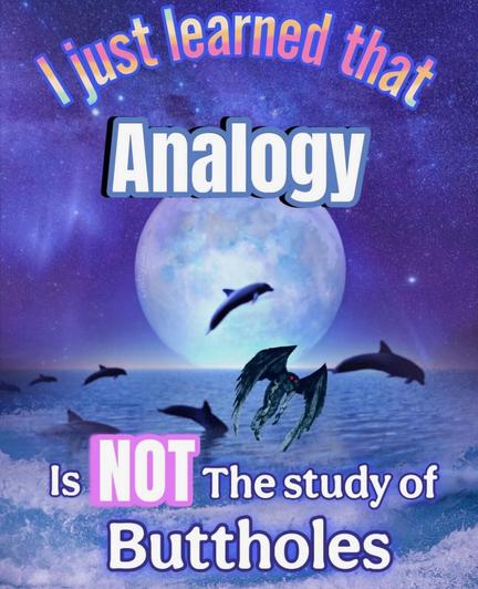 Cosmic meme with dolphins jumping in front of a huge moon. Text reads, “I just learned that Analogy is NOT the study of Buttholes.” A random flying demon also appears for no reason.