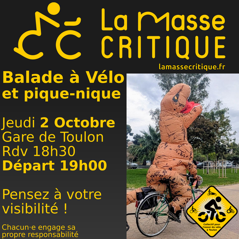 Sharepic pour la Masse Critique, avec le lien ( lamassecritique.fr ) ainsi que les infos pour l'évènement :

Balade à Vélo et pique-nique

Jeudi 2 Octobre
Gare de Toulon
Rdv 18h30
Départ 19h00

Pensez à votre visibilité !

Chacun·e engage sa propre responsabilité

À côté du texte, une photo d'une personne portant un costume gonflé de dinosaure, sur un vélo.