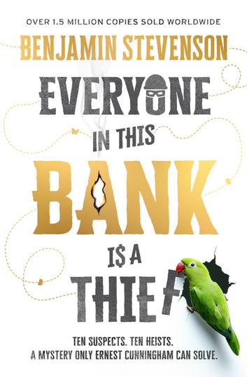 The book cover for Everyone In This Bank is a Thief by Benjamin Stevenson is a white background with a greyed out circling dotted line joining the words of the title:

Everyone - grey with the top half of the o the eye mask and beanie of a bank robber
in This - slightly angled in grey again
Bank - graduated golden yellow with the top area of the capital A in the form of a flame
Is A - slightly angled in grey again with the S in the shape of a dollar sign
Thief - Grey capital letters with the F slightly out of line as if being picked up by the bright green parrot with a red billed sitting on the edge of a blacked out "gunshot" hole.

The Author's name is at the top of the book directly under the line 'Over 1.5 million copies sold worldwide' and the tagline at the bottom 'Ten Suspects. Ten Heists. A Mystery only Ernest Cunningham can solve'