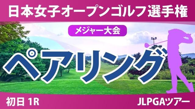 【メジャー】日本女子オープン 初日 1R ペアリング 永嶋花音 桑木志帆 菅楓華 吉田鈴 古江彩佳 佐久間朱莉 神谷そら 宮田成華