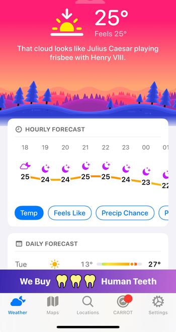 A screenshot from the carrot app. At the top is a drawing of a sunset with what look like pine tress in the foreground and a setting sun and temp of 25. There is a quote underneath ‘That cloud looks like Julius Caesar playing frisbee with Henry VIII’. Under a visual of the hourly forecast there is a banner at the bottom of the page which reads ‘we buy human teeth’ with a picture of three human teeth between the words Buy and Human teeth