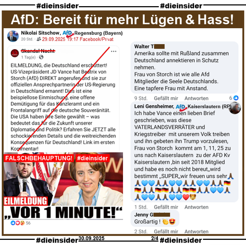 Nikolai Sitschow von der AfD Regensburg in Bayern und dortiges Kreisvorstandsmitglied, teilt privat am 29.09.2025 einen Fake-Beitrag, bei dem es u.a. "EILMELDUNG, die Deutschland erschüttert! US-Vizepräsident JD Vance hat Beatrix von Storch (AfD) DIREKT angerufen und sie zur offiziellen Ansprechpartnerin der US-Regierung in Deutschland ernannt!" heißt.

Wir zeigen auf Slide 2 u.a. die Kommentare 

"Amerika sollte mit Rußland zusammen Deutschland annektieren in Schutz nehmen. Frau von Storch ist wie alle Afd Mitglieder die Seele Deutschlands. Eine tapfere Frau mit Anstand.", "Großartig ! 👏😍" und von Leni Gensheimer Mitglied der AfD Kaiserslautern "Ich habe Vance einen lieben Brief geschrieben, was diese VATERLANDSVERRÄTER und Kriegstreiber mit unserem Volk treiben und ihn gebeten ihn Trump vorzulesen, Frau von Storch kommt am 1, 11, 25 zu uns nach Kaiserslautern zu der AFD Kv Kaiserslautern ,bin seit 2018 Mitglied und habe es noch nicht bereut,, wird bestimmt ,, SUPER,, wir freuen uns sehr."