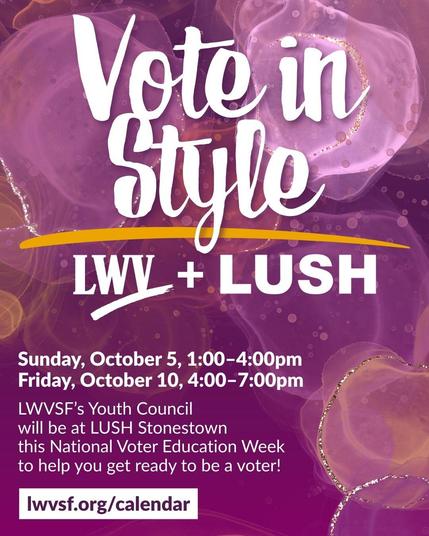Over that is text: "Vote in Style. LWV + LUSH. Sunday, October 5, 1:00–4:00pm. Friday, October 10, 4:00–7:00pm. LWVSF’s Youth Council will be at LUSH Stonestown this National Voter Education Week to help you get ready to be a voter! lwvsf.org/calendar."